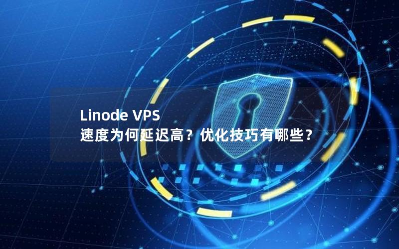 Linode VPS 速度为何延迟高？优化技巧有哪些？