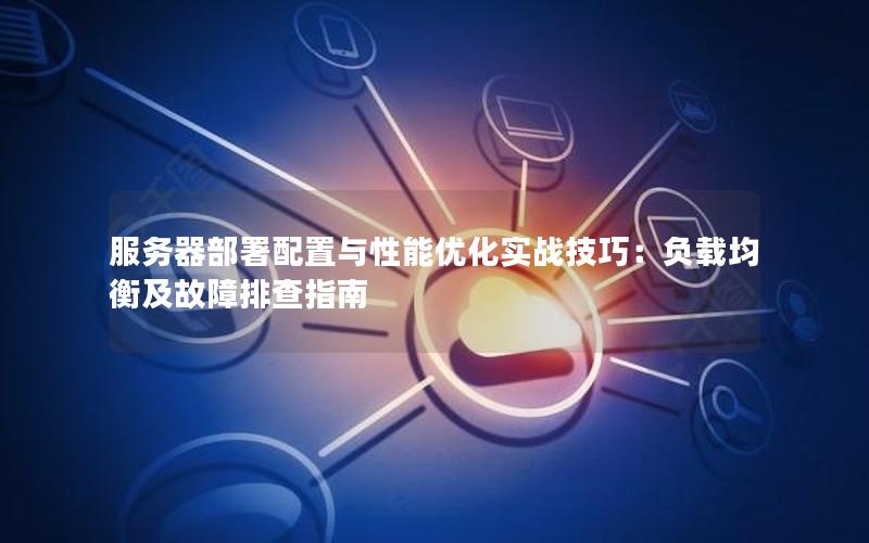 服务器部署配置与性能优化实战技巧：负载均衡及故障排查指南