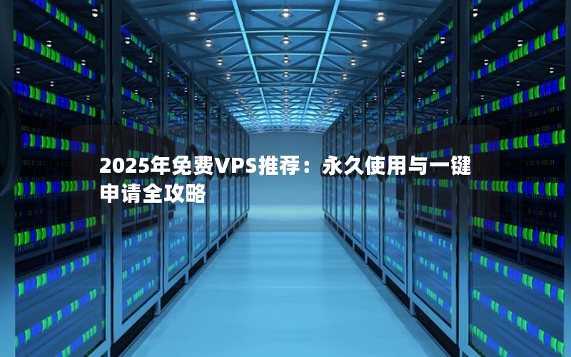 2025年免费VPS推荐：永久使用与一键申请全攻略