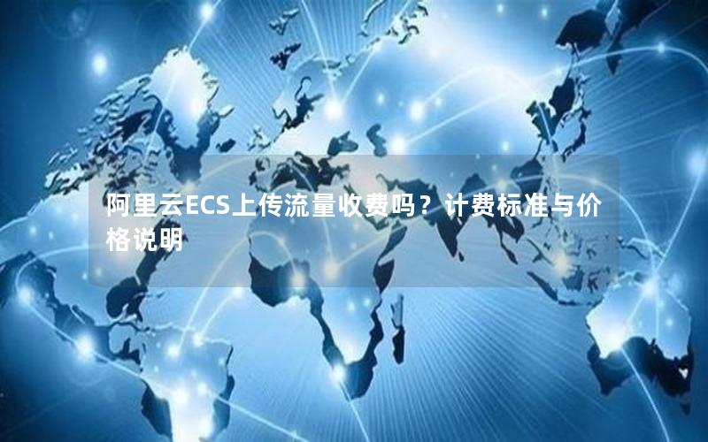 阿里云ECS上传流量收费吗？计费标准与价格说明