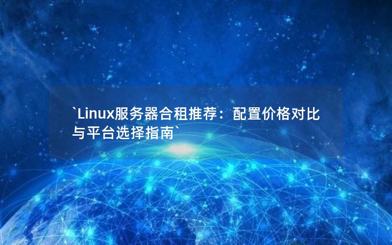 `Linux服务器合租推荐：配置价格对比与平台选择指南`