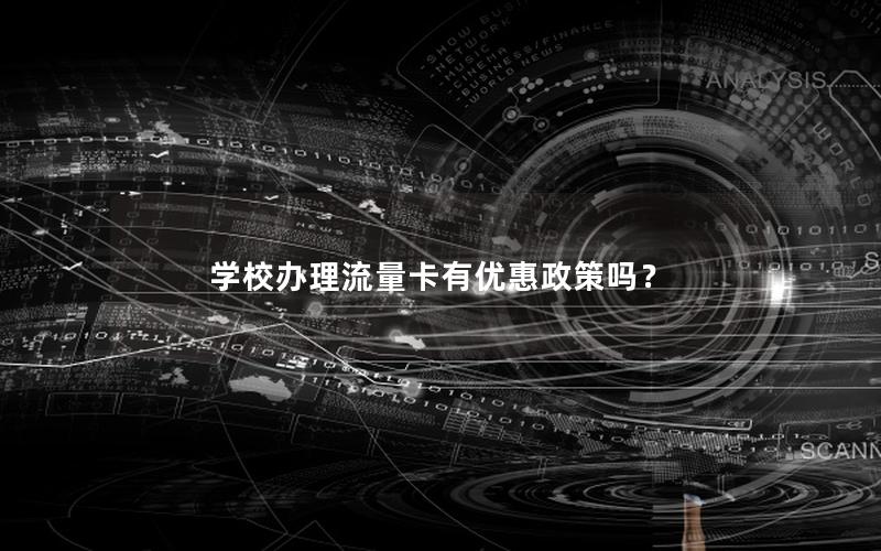 学校办理流量卡有优惠政策吗？