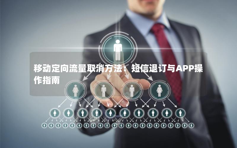 移动定向流量取消方法：短信退订与APP操作指南