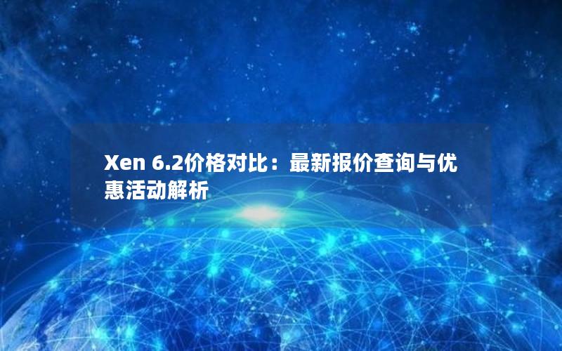 Xen 6.2价格对比：最新报价查询与优惠活动解析