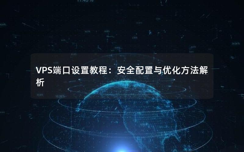 VPS端口设置教程：安全配置与优化方法解析