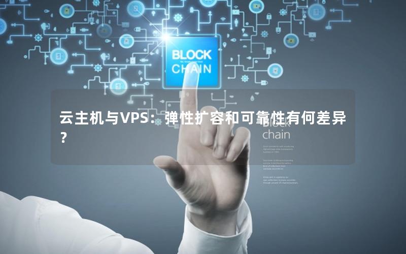 云主机与VPS：弹性扩容和可靠性有何差异？