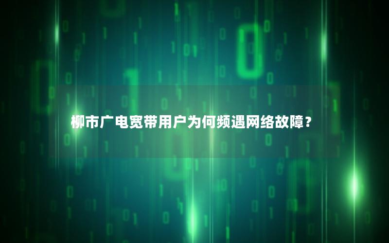 柳市广电宽带用户为何频遇网络故障？