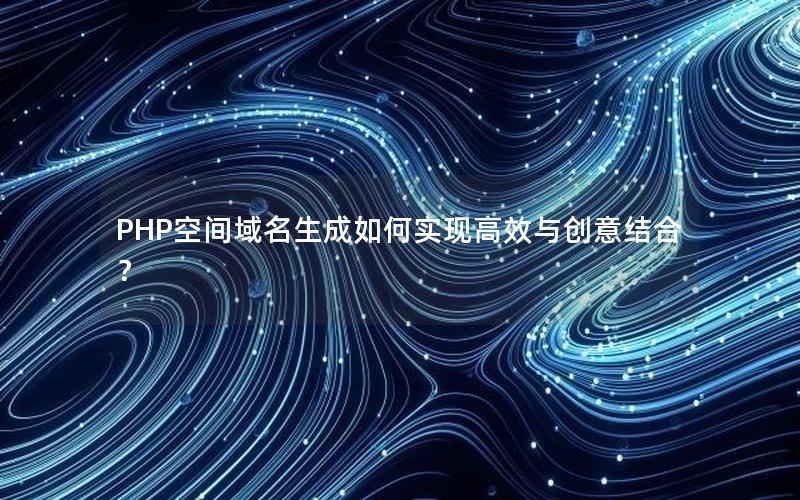 PHP空间域名生成如何实现高效与创意结合？