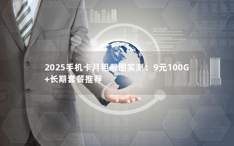 2025手机卡月租截图实测：9元100G+长期套餐推荐