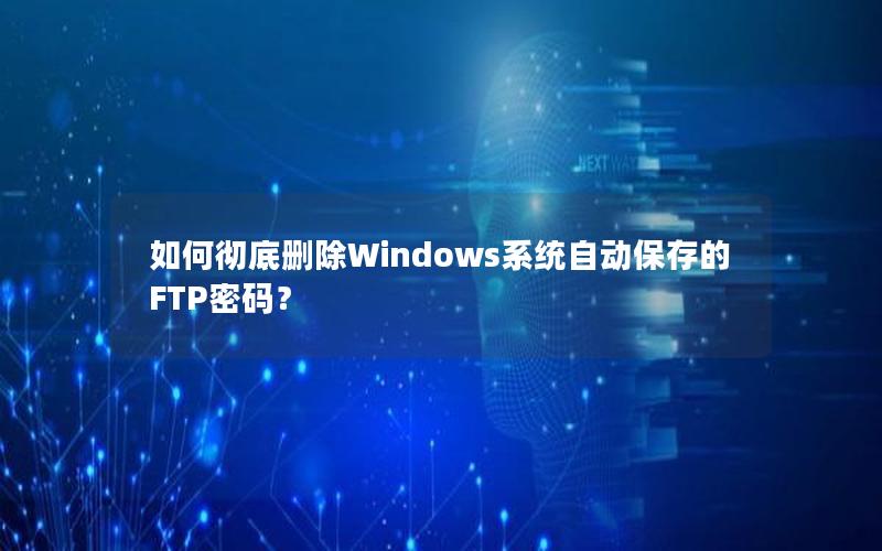 如何彻底删除Windows系统自动保存的FTP密码？