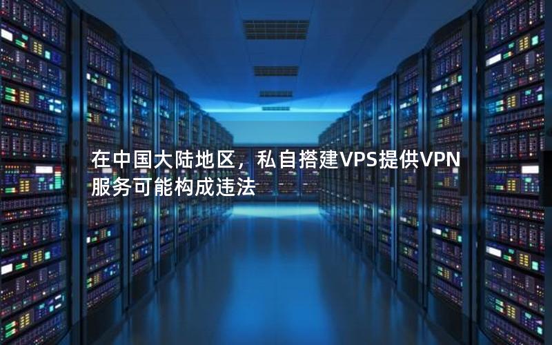 在中国大陆地区，私自搭建VPS提供VPN服务可能构成违法