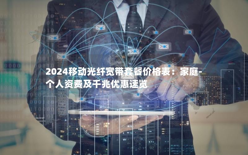 2024移动光纤宽带套餐价格表：家庭-个人资费及千兆优惠速览