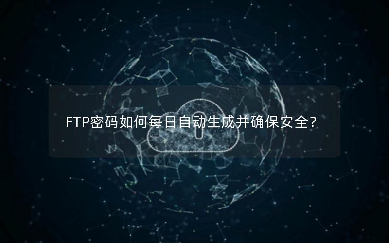 FTP密码如何每日自动生成并确保安全？