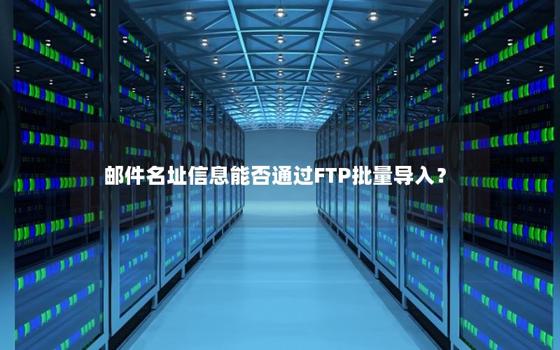 邮件名址信息能否通过FTP批量导入？