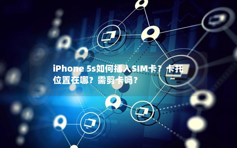 iPhone 5s如何插入SIM卡？卡托位置在哪？需剪卡吗？