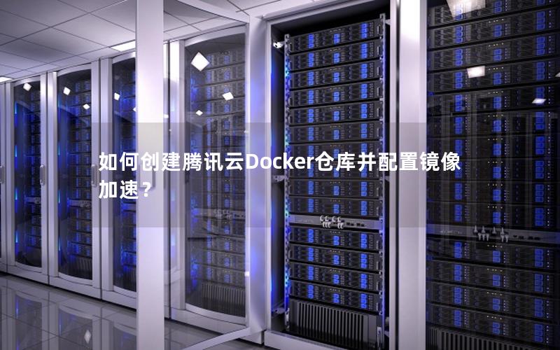 如何创建腾讯云Docker仓库并配置镜像加速？