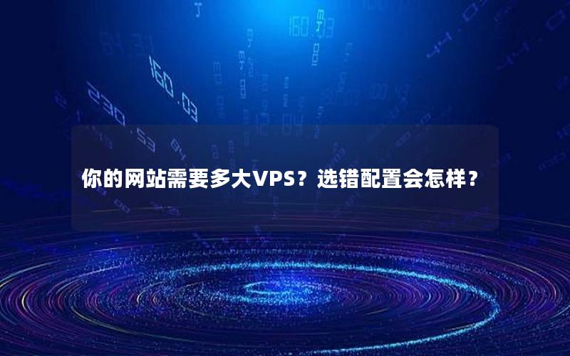 你的网站需要多大VPS？选错配置会怎样？