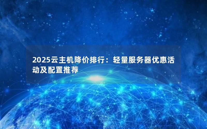 2025云主机降价排行：轻量服务器优惠活动及配置推荐