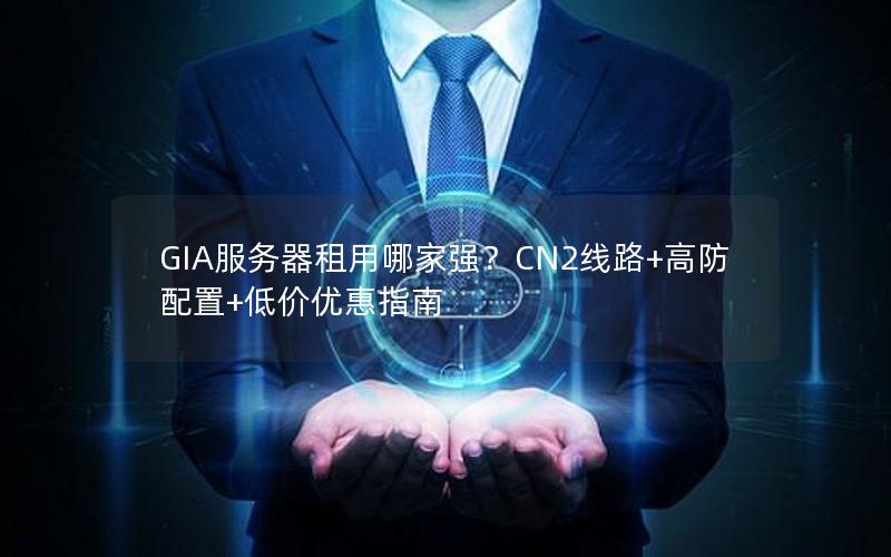 GIA服务器租用哪家强？CN2线路+高防配置+低价优惠指南