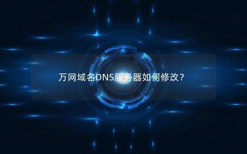 万网域名DNS服务器如何修改？