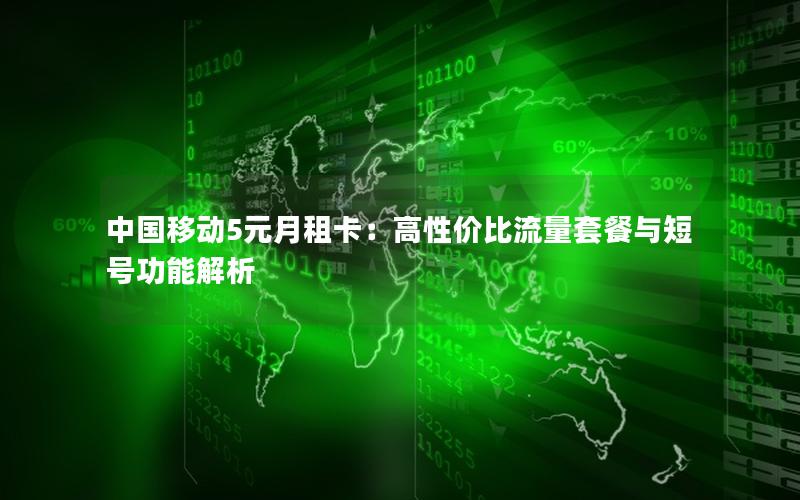 中国移动5元月租卡：高性价比流量套餐与短号功能解析