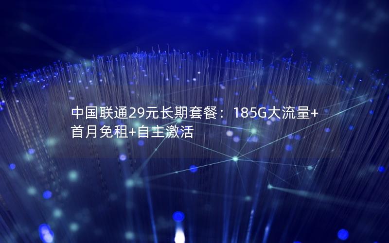 中国联通29元长期套餐：185G大流量+首月免租+自主激活