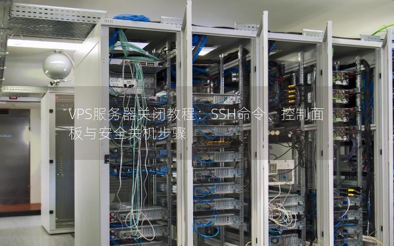 VPS服务器关闭教程：SSH命令、控制面板与安全关机步骤