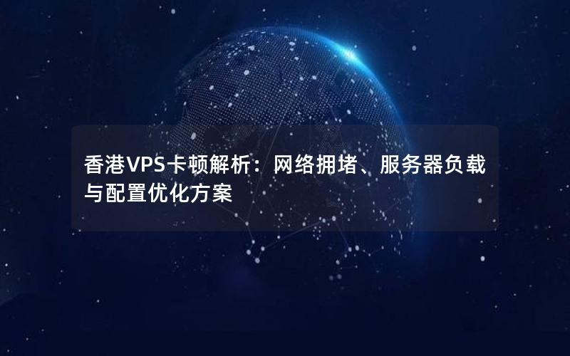 香港VPS卡顿解析：网络拥堵、服务器负载与配置优化方案