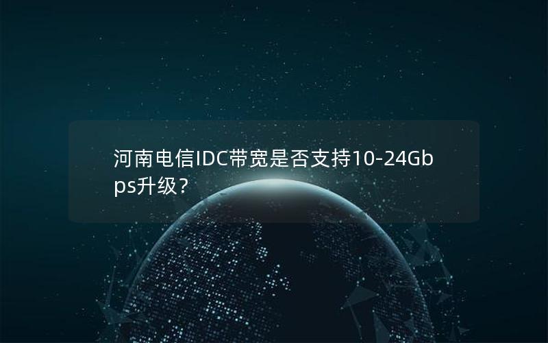 河南电信IDC带宽是否支持10-24Gbps升级？