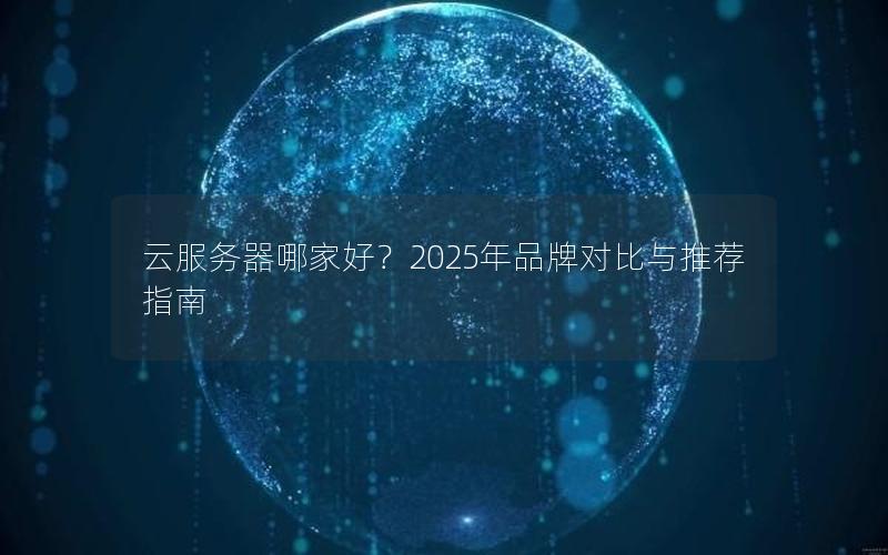 云服务器哪家好？2025年品牌对比与推荐指南