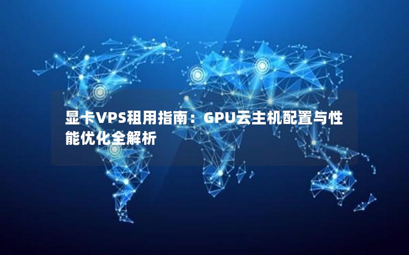 显卡VPS租用指南：GPU云主机配置与性能优化全解析