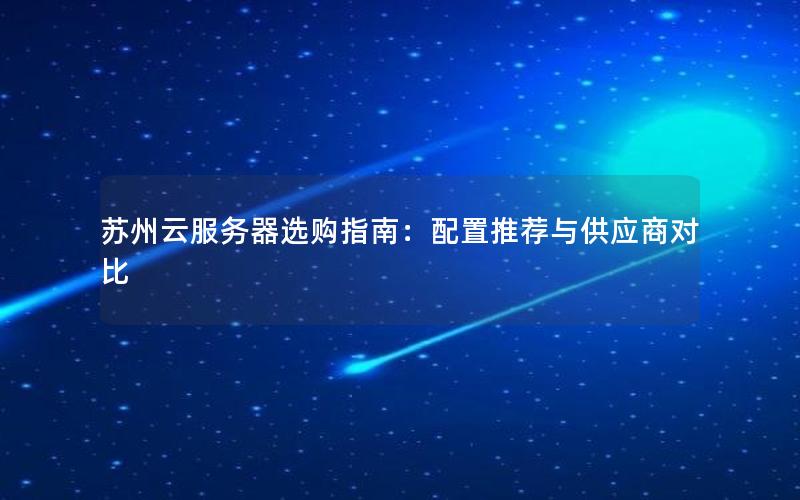 苏州云服务器选购指南：配置推荐与供应商对比