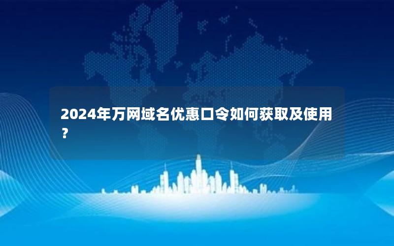 2024年万网域名优惠口令如何获取及使用？