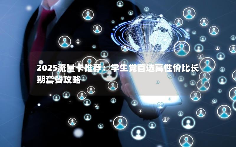 2025流量卡推荐：学生党首选高性价比长期套餐攻略