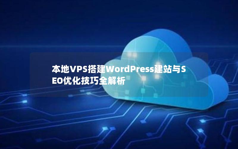 本地VPS搭建WordPress建站与SEO优化技巧全解析