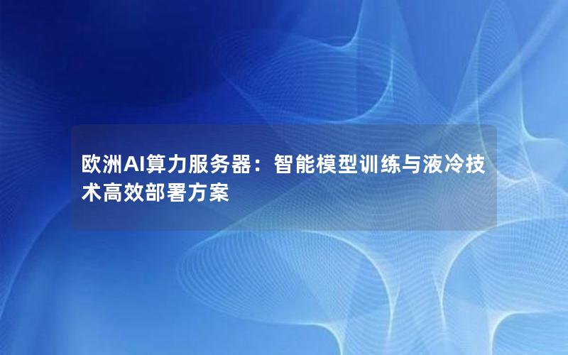 欧洲AI算力服务器：智能模型训练与液冷技术高效部署方案