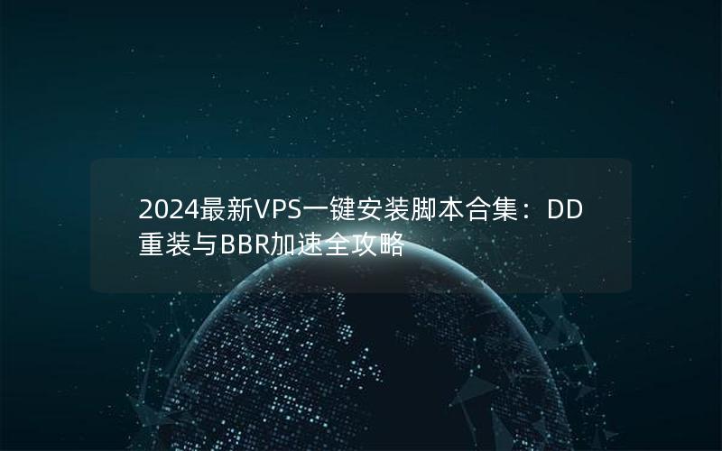 2024最新VPS一键安装脚本合集：DD重装与BBR加速全攻略