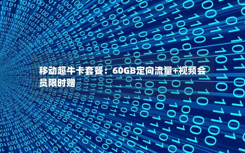 移动超牛卡套餐：60GB定向流量+视频会员限时赠