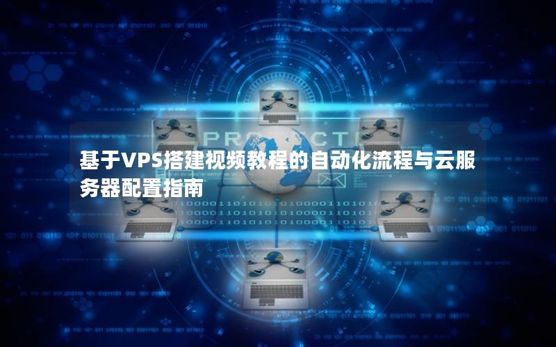 基于VPS搭建视频教程的自动化流程与云服务器配置指南