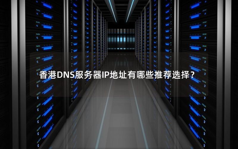 香港DNS服务器IP地址有哪些推荐选择？