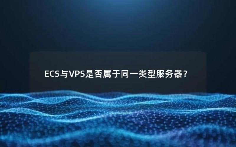 ECS与VPS是否属于同一类型服务器？