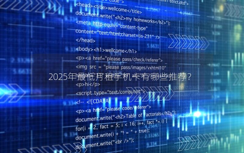 2025年最低月租手机卡有哪些推荐？