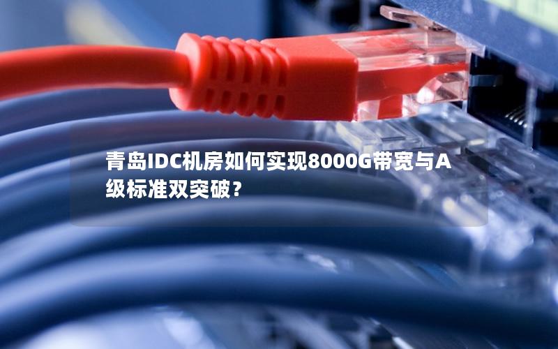 青岛IDC机房如何实现8000G带宽与A级标准双突破？