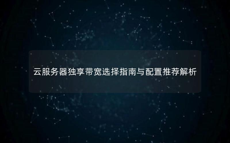 云服务器独享带宽选择指南与配置推荐解析