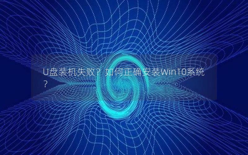 U盘装机失败？如何正确安装Win10系统？