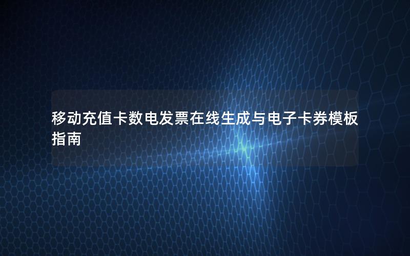 移动充值卡数电发票在线生成与电子卡券模板指南