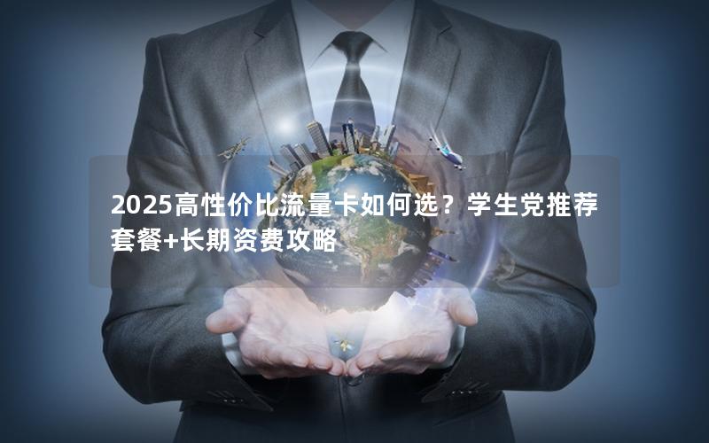 2025高性价比流量卡如何选？学生党推荐套餐+长期资费攻略