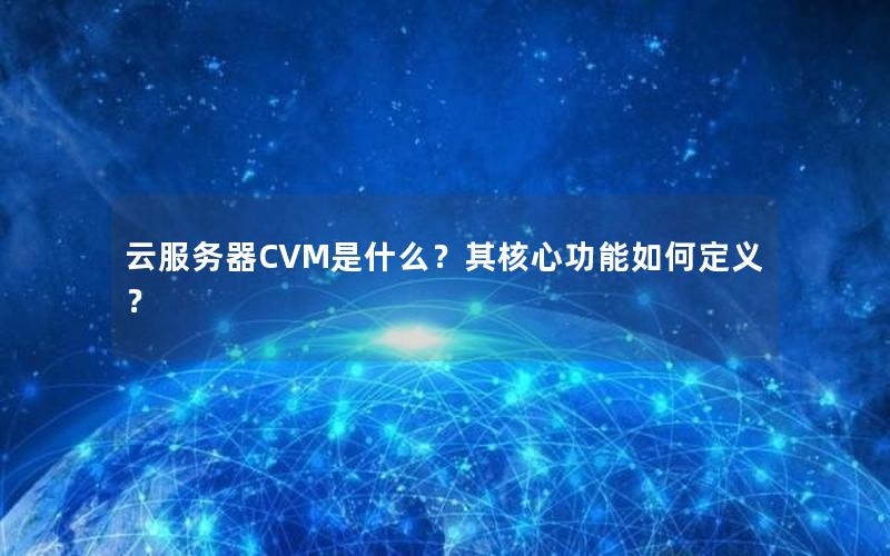 云服务器CVM是什么？其核心功能如何定义？