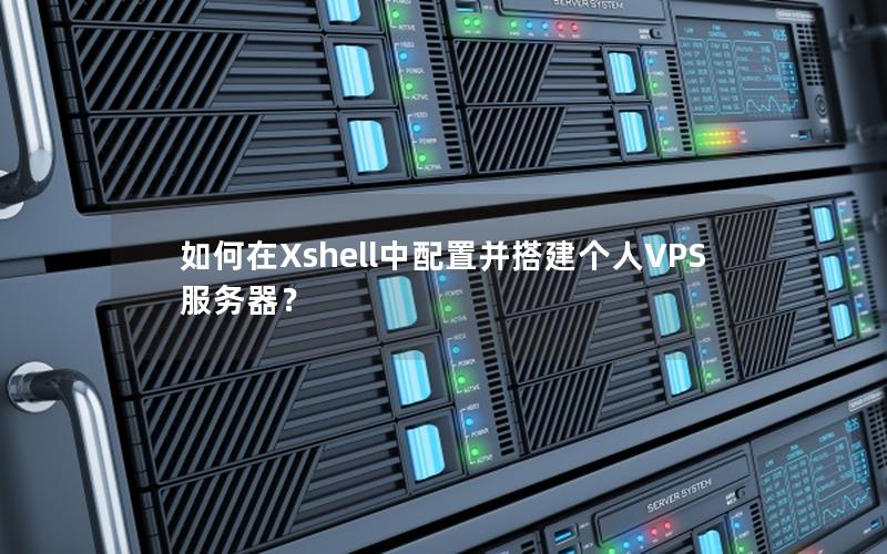 如何在Xshell中配置并搭建个人VPS服务器？