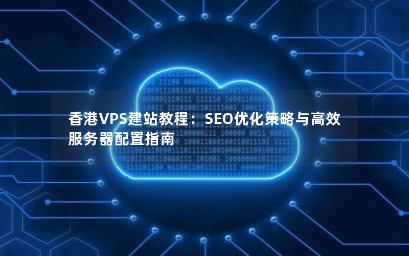 香港VPS建站教程：SEO优化策略与高效服务器配置指南